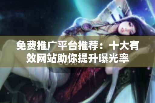免费推广平台推荐：十大有效网站助你提升曝光率