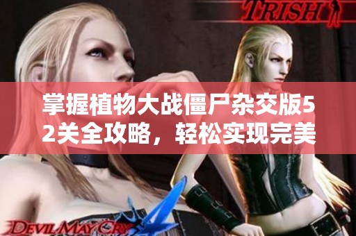 掌握植物大战僵尸杂交版52关全攻略，轻松实现完美通关！