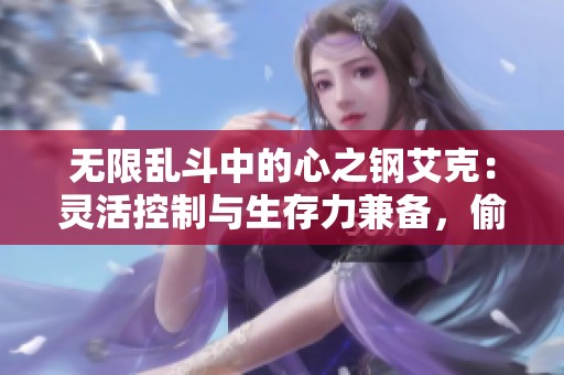 无限乱斗中的心之钢艾克：灵活控制与生存力兼备，偷塔也不在话下