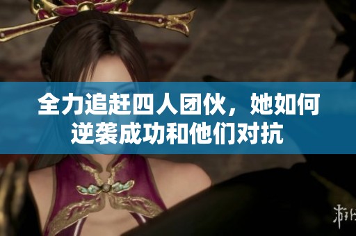 全力追赶四人团伙，她如何逆袭成功和他们对抗