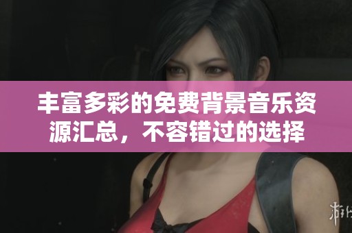 丰富多彩的免费背景音乐资源汇总，不容错过的选择