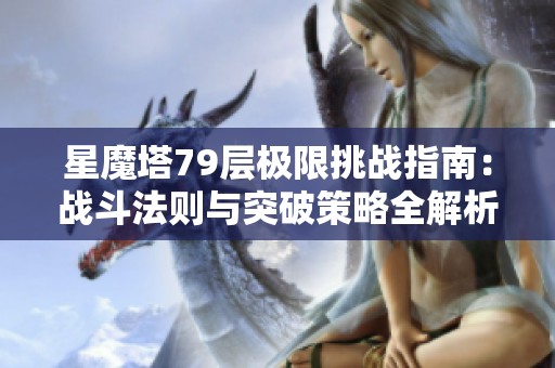 星魔塔79层极限挑战指南：战斗法则与突破策略全解析