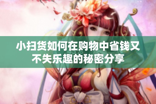 小扫货如何在购物中省钱又不失乐趣的秘密分享
