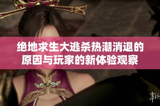 绝地求生大逃杀热潮消退的原因与玩家的新体验观察