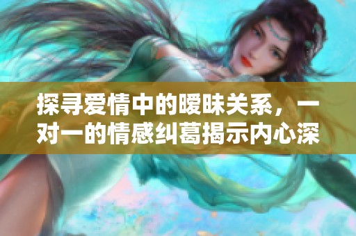 探寻爱情中的暧昧关系，一对一的情感纠葛揭示内心深处
