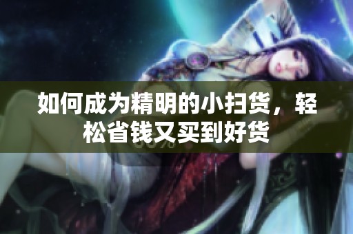 如何成为精明的小扫货，轻松省钱又买到好货