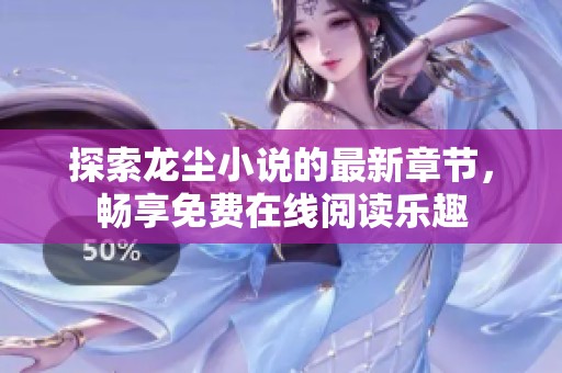 探索龙尘小说的最新章节，畅享免费在线阅读乐趣