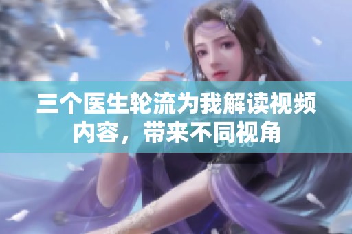 三个医生轮流为我解读视频内容，带来不同视角