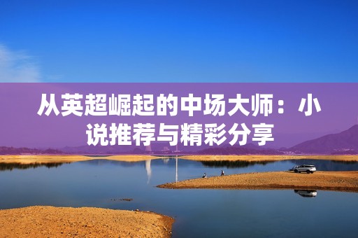 从英超崛起的中场大师：小说推荐与精彩分享