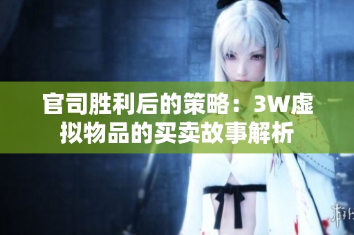 官司胜利后的策略：3W虚拟物品的买卖故事解析