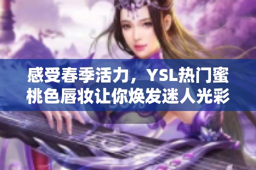 感受春季活力，YSL热门蜜桃色唇妆让你焕发迷人光彩