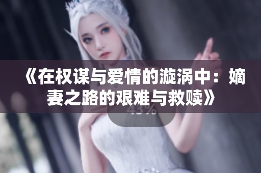 《在权谋与爱情的漩涡中：嫡妻之路的艰难与救赎》