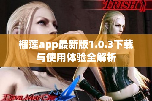 榴莲app最新版1.0.3下载与使用体验全解析