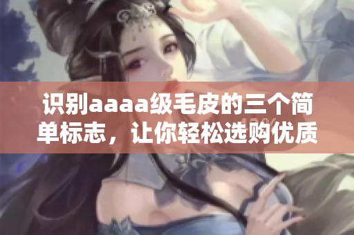 识别aaaa级毛皮的三个简单标志，让你轻松选购优质毛皮