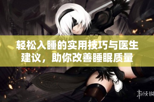 轻松入睡的实用技巧与医生建议，助你改善睡眠质量