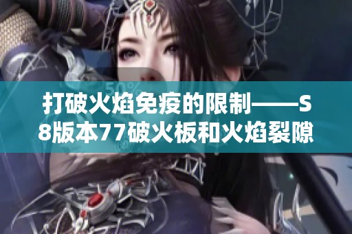 打破火焰免疫的限制——S8版本77破火板和火焰裂隙详解