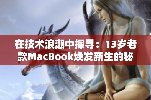 在技术浪潮中探寻：13岁老款MacBook焕发新生的秘密