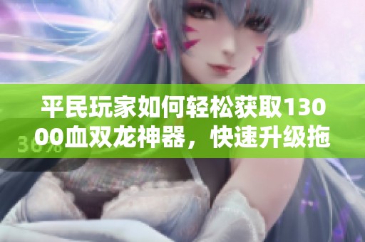 平民玩家如何轻松获取13000血双龙神器，快速升级拖时间宝宝二代