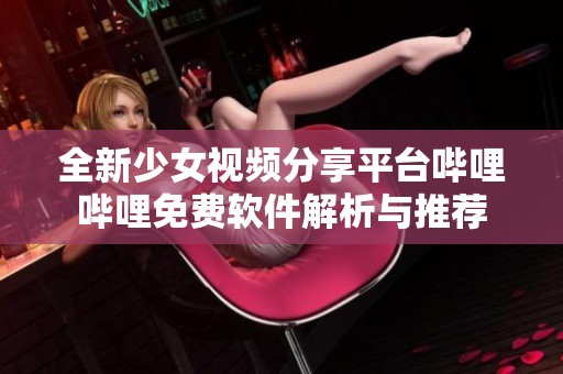 全新少女视频分享平台哔哩哔哩免费软件解析与推荐