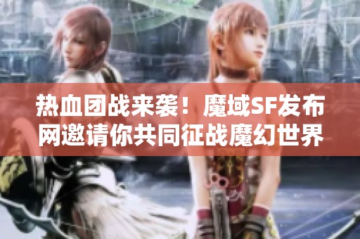 热血团战来袭！魔域SF发布网邀请你共同征战魔幻世界