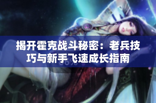 揭开霍克战斗秘密：老兵技巧与新手飞速成长指南