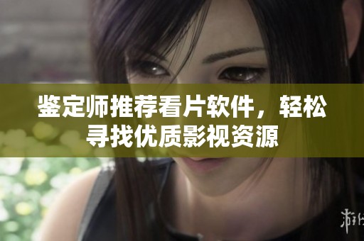鉴定师推荐看片软件，轻松寻找优质影视资源