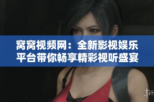 窝窝视频网：全新影视娱乐平台带你畅享精彩视听盛宴