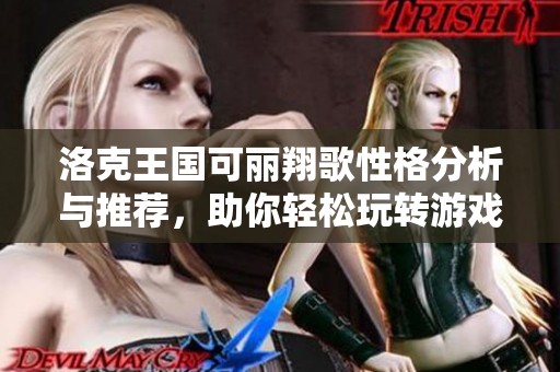 洛克王国可丽翔歌性格分析与推荐，助你轻松玩转游戏