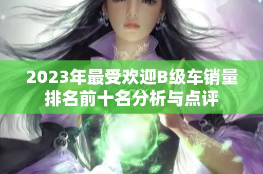 2023年最受欢迎B级车销量排名前十名分析与点评