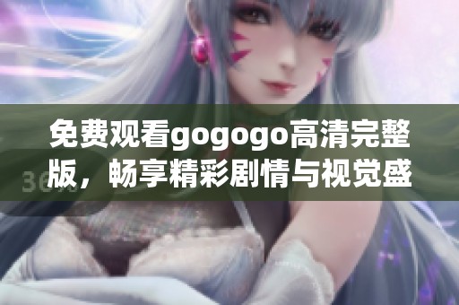 免费观看gogogo高清完整版，畅享精彩剧情与视觉盛宴