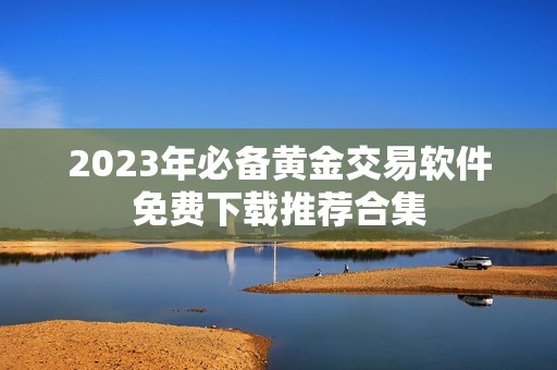2023年必备黄金交易软件免费下载推荐合集