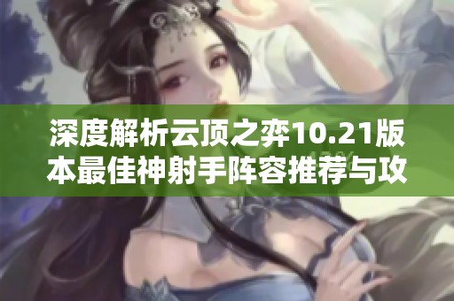 深度解析云顶之弈10.21版本最佳神射手阵容推荐与攻略