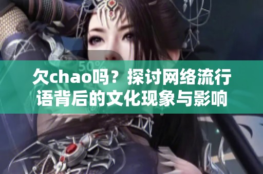 欠chao吗？探讨网络流行语背后的文化现象与影响
