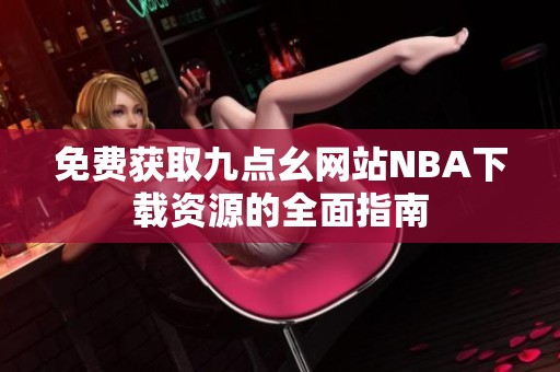 免费获取九点幺网站NBA下载资源的全面指南