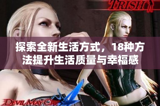 探索全新生活方式，18种方法提升生活质量与幸福感