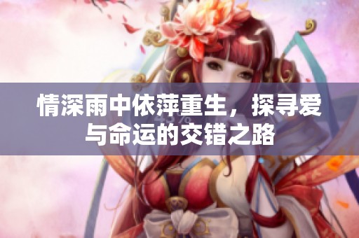 情深雨中依萍重生，探寻爱与命运的交错之路