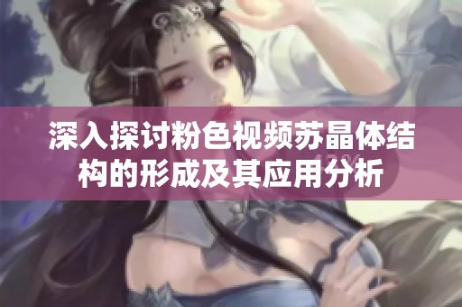 深入探讨粉色视频苏晶体结构的形成及其应用分析
