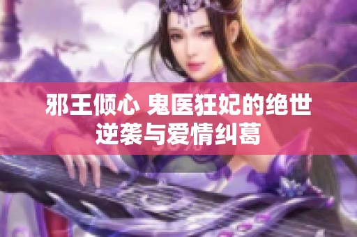 邪王倾心 鬼医狂妃的绝世逆袭与爱情纠葛