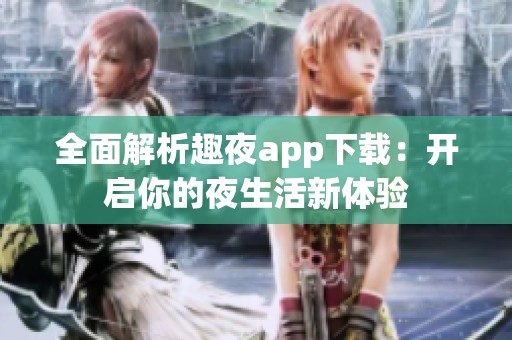 全面解析趣夜app下载：开启你的夜生活新体验