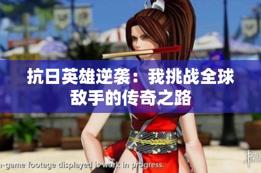 抗日英雄逆袭：我挑战全球敌手的传奇之路