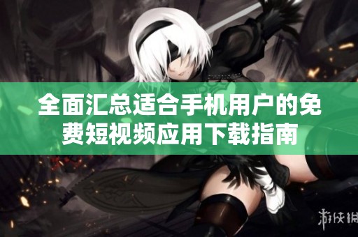 全面汇总适合手机用户的免费短视频应用下载指南