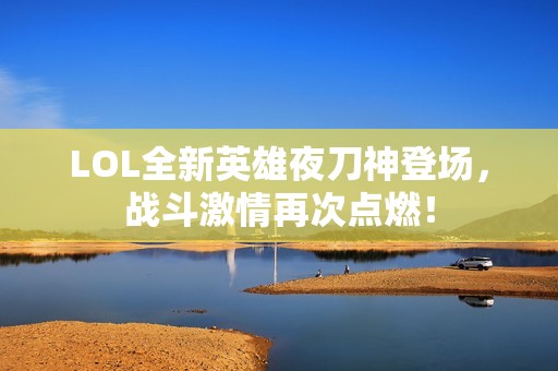 LOL全新英雄夜刀神登场，战斗激情再次点燃！