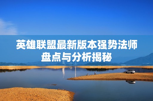 英雄联盟最新版本强势法师盘点与分析揭秘