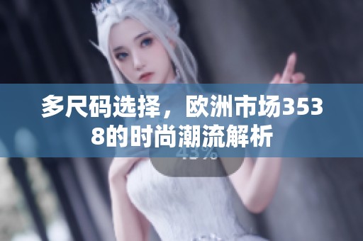 多尺码选择，欧洲市场3538的时尚潮流解析