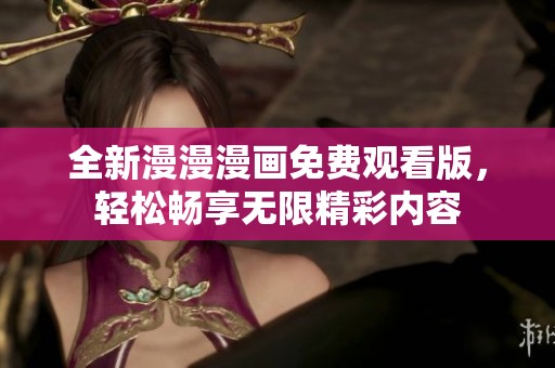全新漫漫漫画免费观看版，轻松畅享无限精彩内容