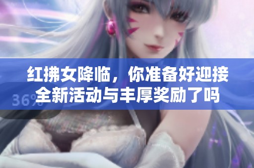 红拂女降临，你准备好迎接全新活动与丰厚奖励了吗
