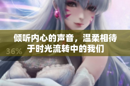 倾听内心的声音，温柔相待于时光流转中的我们