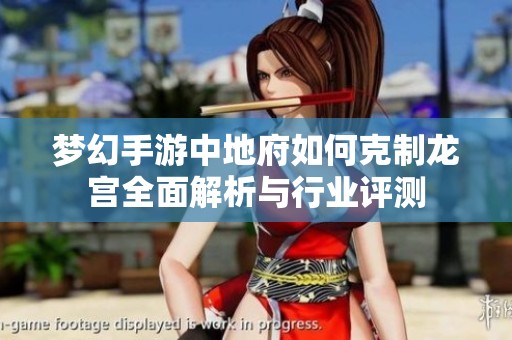 梦幻手游中地府如何克制龙宫全面解析与行业评测