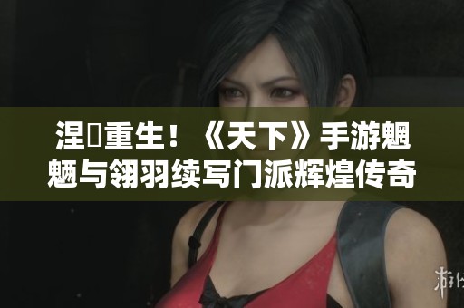 涅槃重生！《天下》手游魍魉与翎羽续写门派辉煌传奇