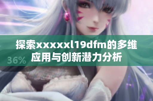 探索xxxxxl19dfm的多维应用与创新潜力分析